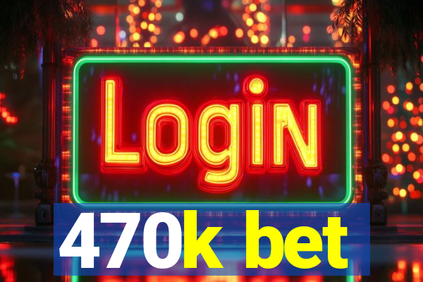 470k bet